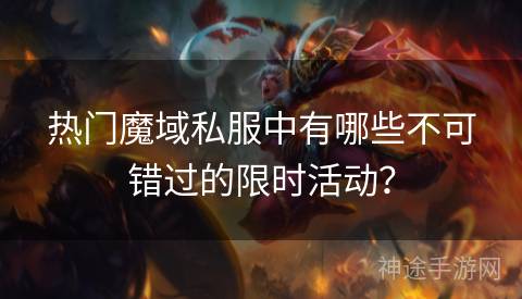 热门魔域私服中有哪些不可错过的限时活动？