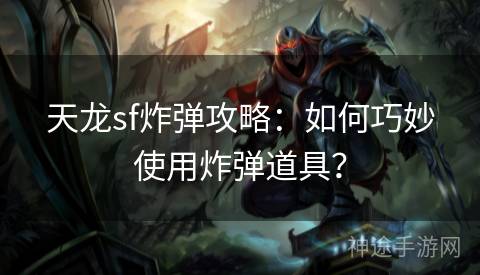 天龙sf炸弹攻略：如何巧妙使用炸弹道具？