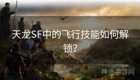 天龙SF中的飞行技能如何解锁？