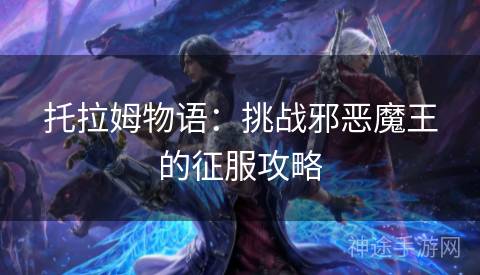 托拉姆物语：挑战邪恶魔王的征服攻略