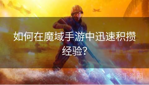 如何在魔域手游中迅速积攒经验？