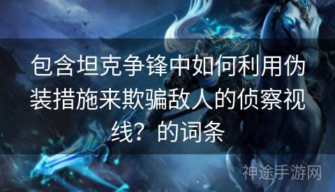 包含坦克争锋中如何利用伪装措施来欺骗敌人的侦察视线？的词条