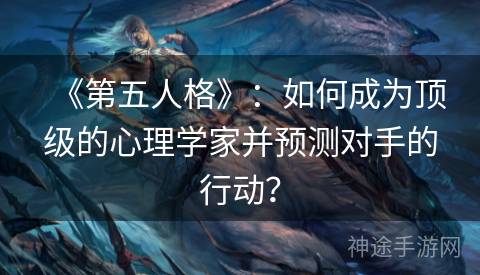 《第五人格》：如何成为顶级的心理学家并预测对手的行动？