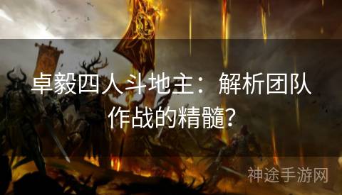 卓毅四人斗地主：解析团队作战的精髓？