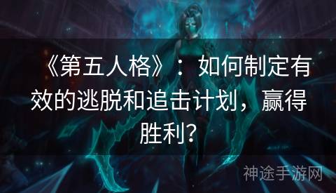 《第五人格》：如何制定有效的逃脱和追击计划，赢得胜利？