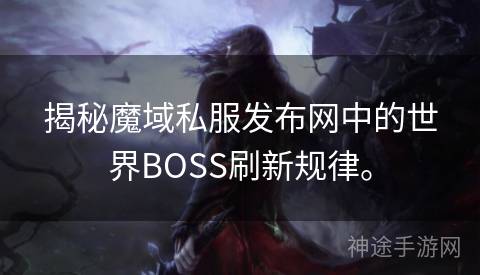 揭秘魔域私服发布网中的世界BOSS刷新规律。