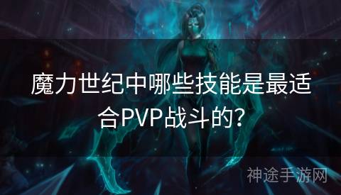 魔力世纪中哪些技能是最适合PVP战斗的？