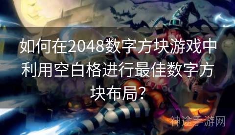 如何在2048数字方块游戏中利用空白格进行最佳数字方块布局？