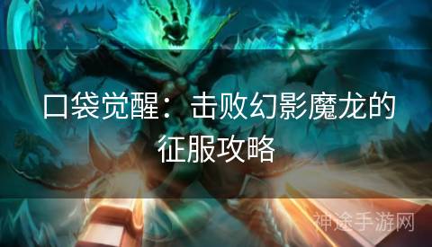 口袋觉醒：击败幻影魔龙的征服攻略