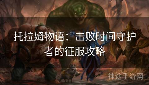 托拉姆物语：击败时间守护者的征服攻略