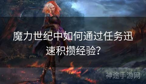 魔力世纪中如何通过任务迅速积攒经验？