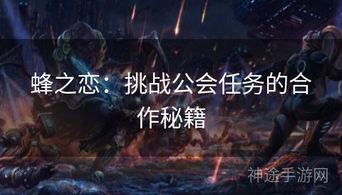 蜂之恋：挑战公会任务的合作秘籍