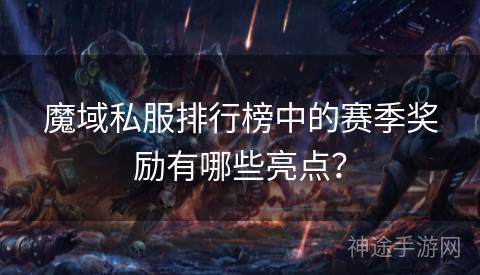 魔域私服排行榜中的赛季奖励有哪些亮点？