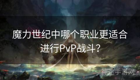 魔力世纪中哪个职业更适合进行PvP战斗？