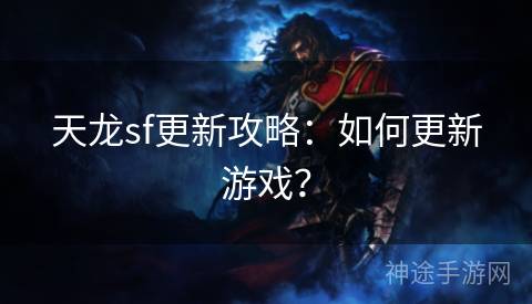 天龙sf更新攻略：如何更新游戏？