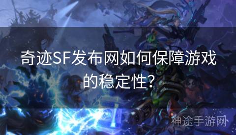 奇迹SF发布网如何保障游戏的稳定性？