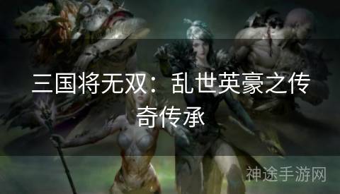 三国将无双：乱世英豪之传奇传承