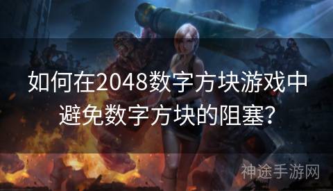 如何在2048数字方块游戏中避免数字方块的阻塞？