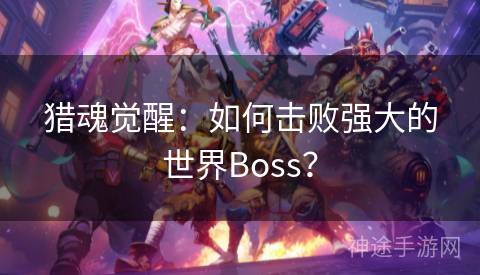 猎魂觉醒：如何击败强大的世界Boss？