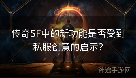 传奇SF中的新功能是否受到私服创意的启示？