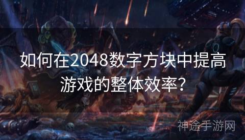 如何在2048数字方块中提高游戏的整体效率？