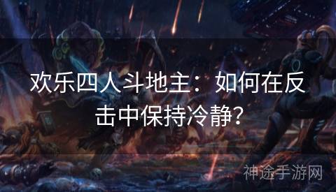 欢乐四人斗地主：如何在反击中保持冷静？