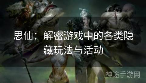 思仙：解密游戏中的各类隐藏玩法与活动