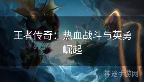 王者传奇：热血战斗与英勇崛起