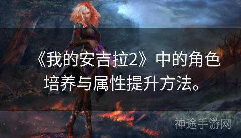 《我的安吉拉2》中的角色培养与属性提升方法。