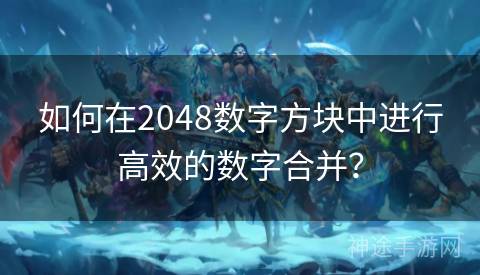 如何在2048数字方块中进行高效的数字合并？