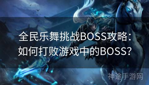 全民乐舞挑战BOSS攻略：如何打败游戏中的BOSS？