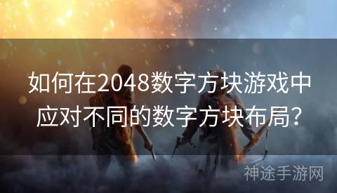 如何在2048数字方块游戏中应对不同的数字方块布局？