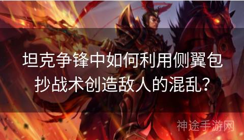 坦克争锋中如何利用侧翼包抄战术创造敌人的混乱？