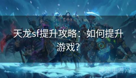 天龙sf提升攻略：如何提升游戏？