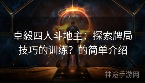 卓毅四人斗地主：探索牌局技巧的训练？的简单介绍