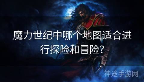 魔力世纪中哪个地图适合进行探险和冒险？