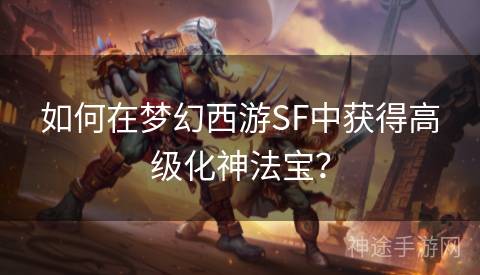 如何在梦幻西游SF中获得高级化神法宝？