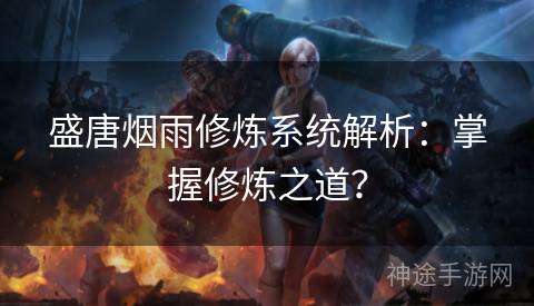 盛唐烟雨修炼系统解析：掌握修炼之道？