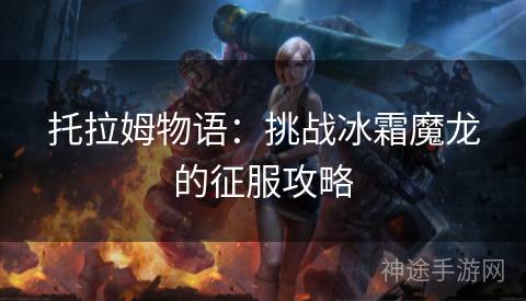 托拉姆物语：挑战冰霜魔龙的征服攻略