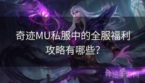 奇迹MU私服中的全服福利攻略有哪些？