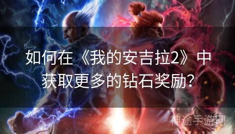 如何在《我的安吉拉2》中获取更多的钻石奖励？