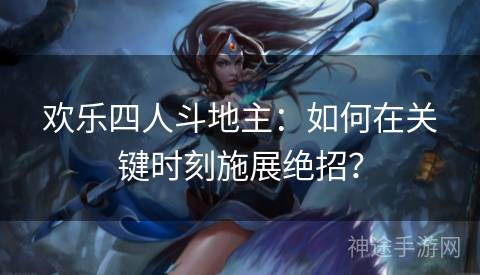 欢乐四人斗地主：如何在关键时刻施展绝招？