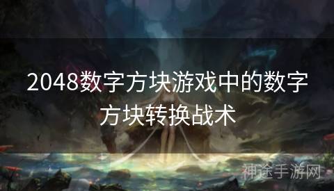 2048数字方块游戏中的数字方块转换战术