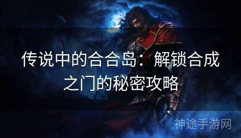 传说中的合合岛：解锁合成之门的秘密攻略