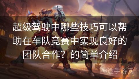 超级驾驶中哪些技巧可以帮助在车队竞赛中实现良好的团队合作？的简单介绍