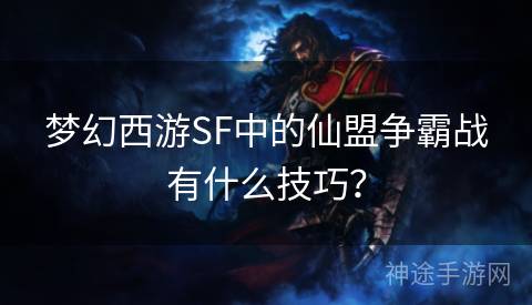 梦幻西游SF中的仙盟争霸战有什么技巧？