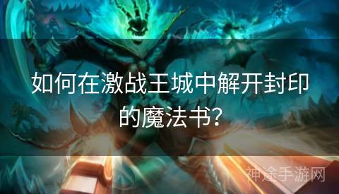 如何在激战王城中解开封印的魔法书？