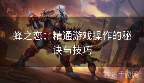 蜂之恋：精通游戏操作的秘诀与技巧