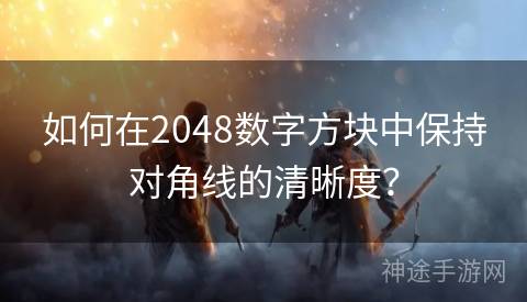 如何在2048数字方块中保持对角线的清晰度？