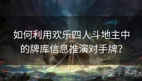 如何利用欢乐四人斗地主中的牌库信息推演对手牌？